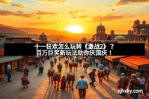 十一狂欢怎么玩转《激战2》？百万巨奖新玩法助你庆国庆！