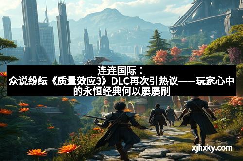 连连国际：众说纷纭《质量效应3》DLC再次引热议——玩家心中的永恒经典何以屡屡刷屏
